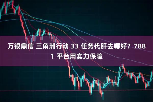万银鼎信 三角洲行动 33 任务代肝去哪好？7881 平台用实力保障