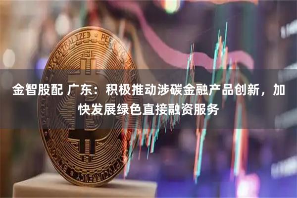 金智股配 广东：积极推动涉碳金融产品创新，加快发展绿色直接融资服务