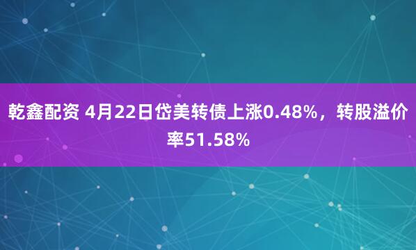 乾鑫配资 4月22日岱美转债上涨0.48%，转股溢价率51.58%