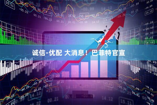 诚信-优配 大消息！巴菲特官宣