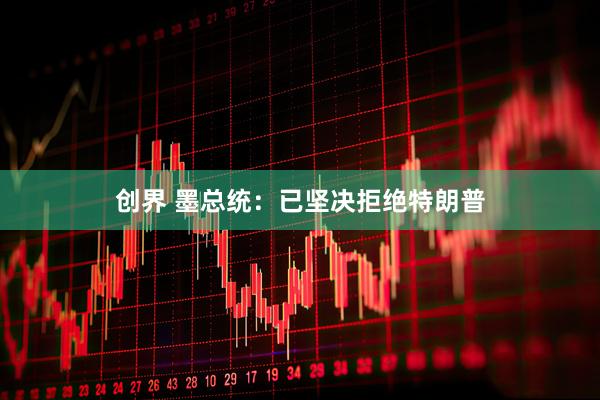 创界 墨总统：已坚决拒绝特朗普