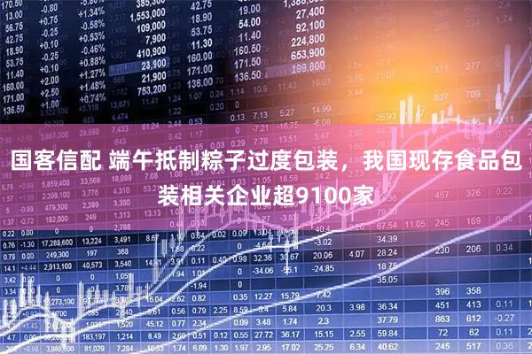 国客信配 端午抵制粽子过度包装，我国现存食品包装相关企业超9100家
