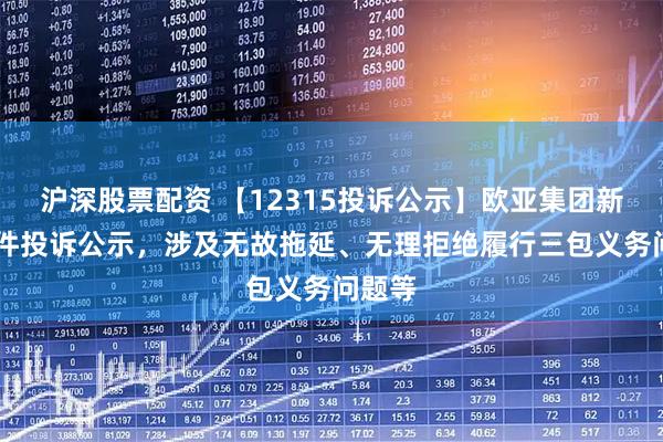 沪深股票配资 【12315投诉公示】欧亚集团新增10件投诉公示，涉及无故拖延、无理拒绝履行三包义务问题等