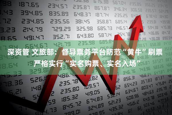 深资管 文旅部：督导票务平台防范“黄牛”刷票  严格实行“实名购票、实名入场”