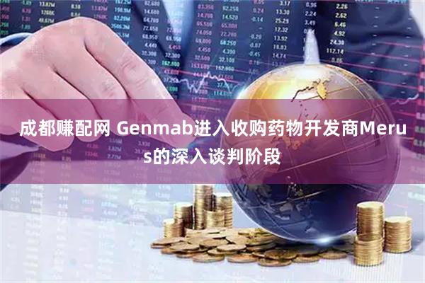 成都赚配网 Genmab进入收购药物开发商Merus的深入谈判阶段