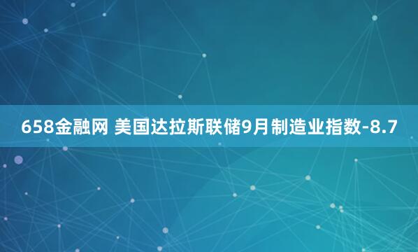658金融网 美国达拉斯联储9月制造业指数-8.7