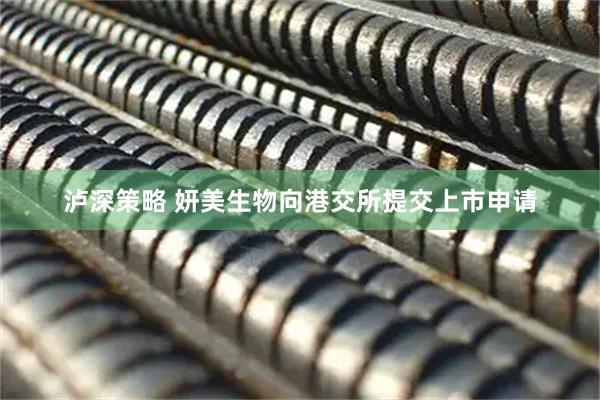 泸深策略 妍美生物向港交所提交上市申请