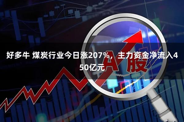 好多牛 煤炭行业今日涨207%，主力资金净流入450亿元