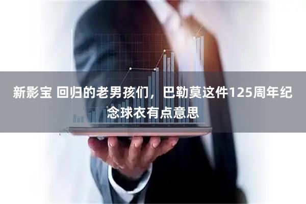 新影宝 回归的老男孩们,巴勒莫这件125周年纪念球衣有点意思