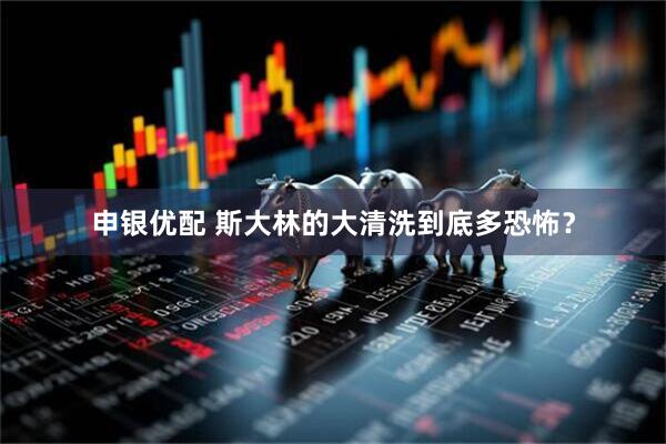 申银优配 斯大林的大清洗到底多恐怖？