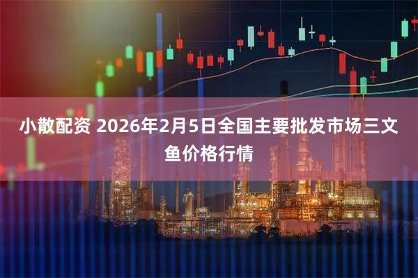 小散配资 2026年2月5日全国主要批发市场三文鱼价格行情