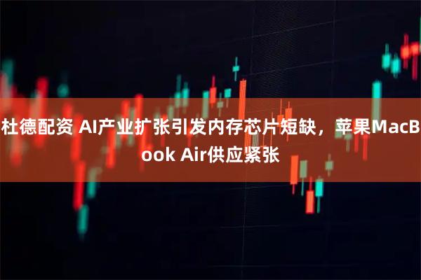 杜德配资 AI产业扩张引发内存芯片短缺，苹果MacBook Air供应紧张